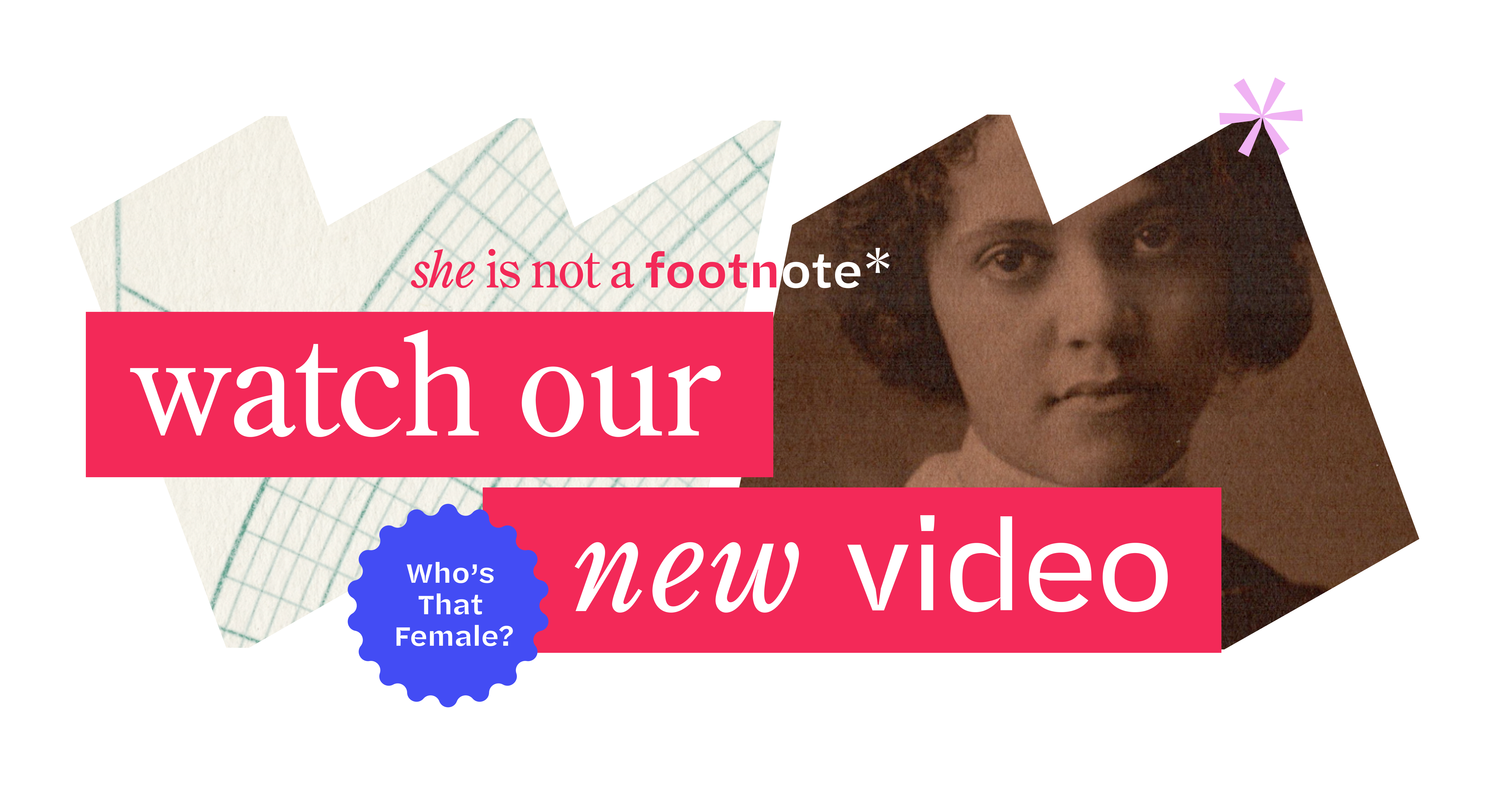 She Is Not a Footnote: Watch Our New Video. Who’s That Female?